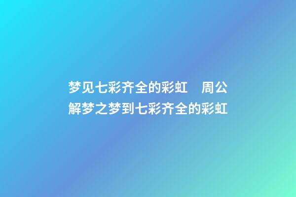 梦见七彩齐全的彩虹　周公解梦之梦到七彩齐全的彩虹